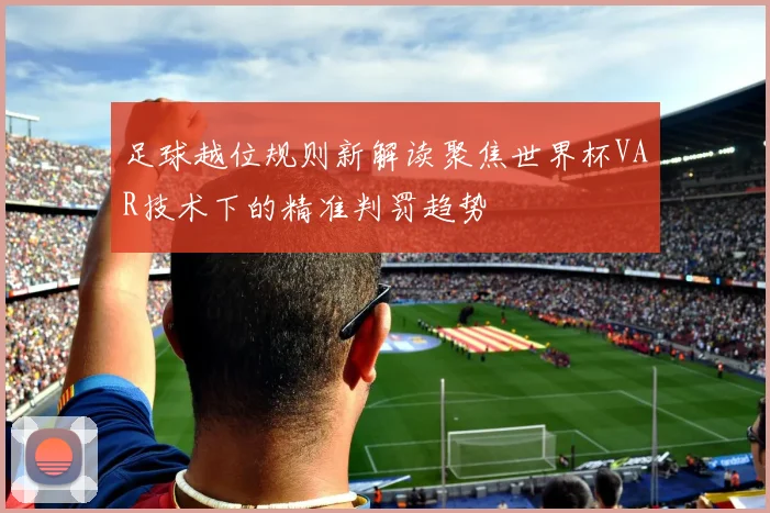 足球越位规则新解读聚焦世界杯VAR技术下的精准判罚趋势