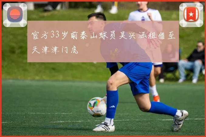 官方33岁前泰山球员吴兴涵租借至天津津门虎